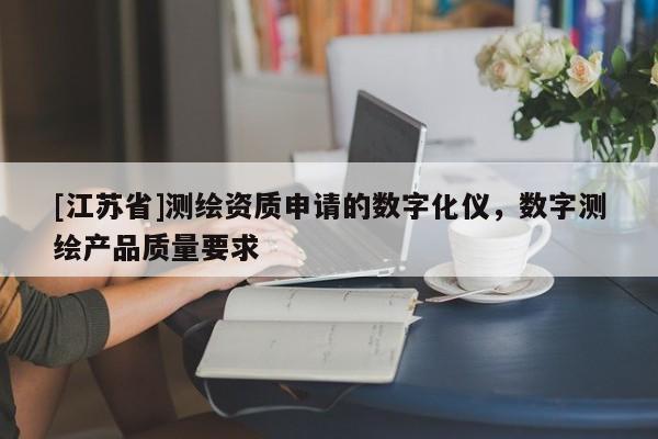 [江蘇省]測繪資質申請的數字化儀，數字測繪產品質量要求