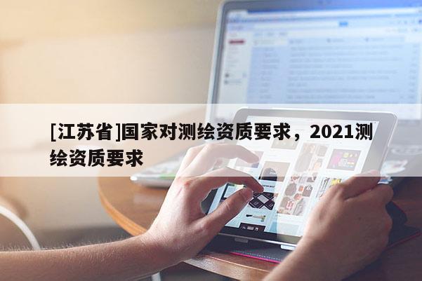 [江蘇省]國家對測繪資質要求，2021測繪資質要求