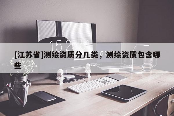 [江蘇省]測繪資質分幾類，測繪資質包含哪些