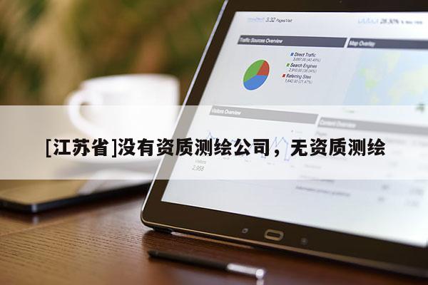 [江蘇省]沒有資質(zhì)測繪公司，無資質(zhì)測繪