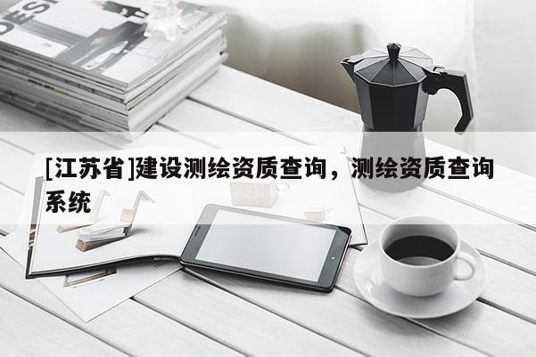 [江蘇省]建設(shè)測繪資質(zhì)查詢，測繪資質(zhì)查詢系統(tǒng)