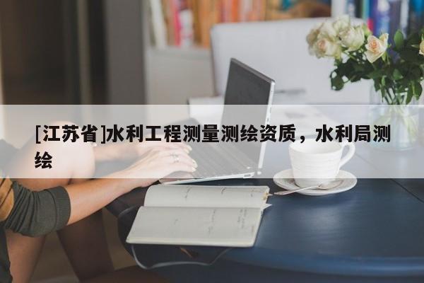 [江蘇省]水利工程測量測繪資質，水利局測繪