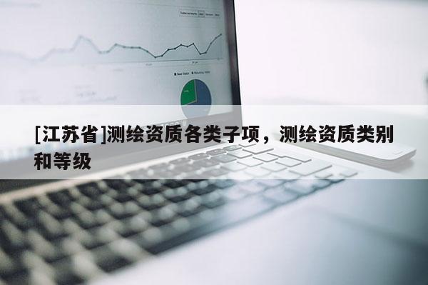 [江蘇省]測繪資質各類子項，測繪資質類別和等級