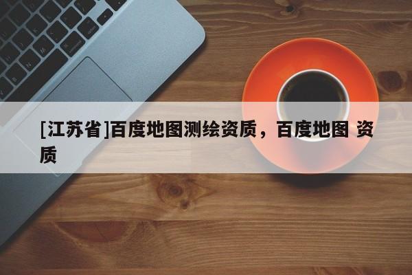 [江蘇省]百度地圖測繪資質，百度地圖 資質