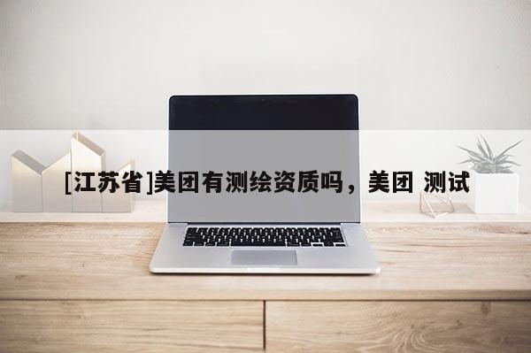 [江蘇省]美團有測繪資質嗎，美團 測試