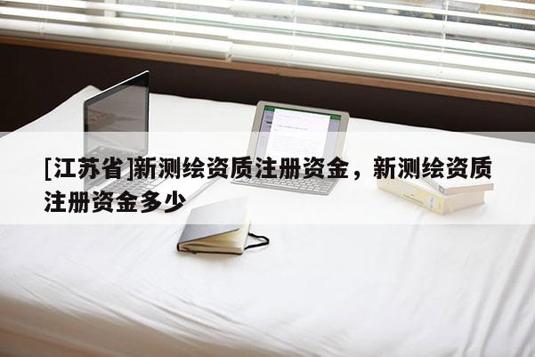 [江蘇省]新測繪資質注冊資金，新測繪資質注冊資金多少
