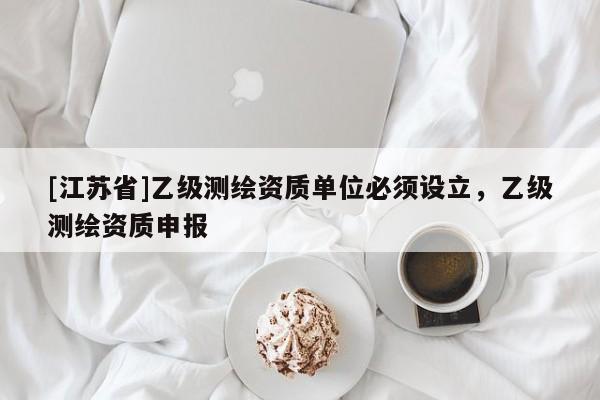 [江蘇省]乙級測繪資質單位必須設立，乙級測繪資質申報