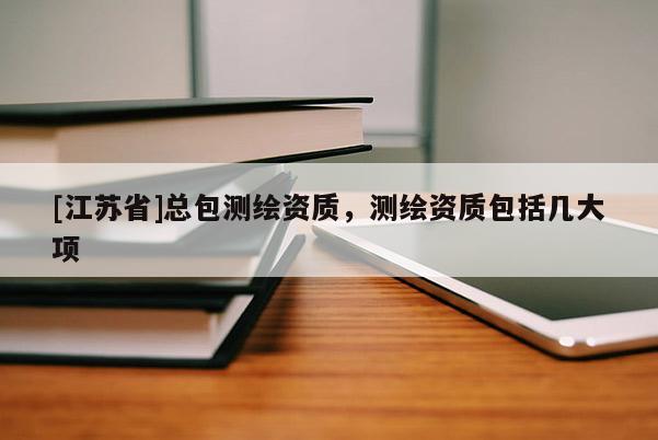 [江蘇省]總包測繪資質，測繪資質包括幾大項