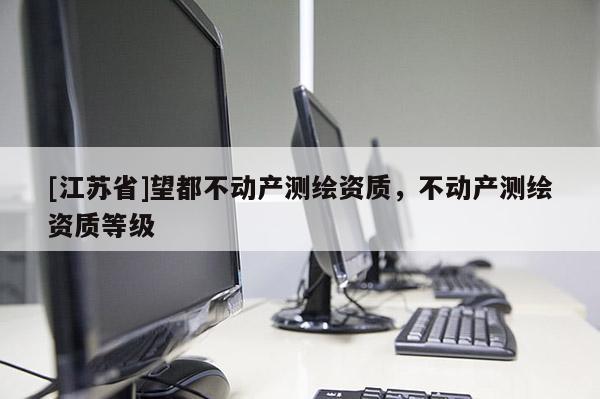 [江蘇省]望都不動產(chǎn)測繪資質(zhì)，不動產(chǎn)測繪資質(zhì)等級