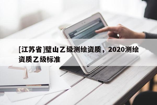 [江蘇省]璧山乙級(jí)測(cè)繪資質(zhì)，2020測(cè)繪資質(zhì)乙級(jí)標(biāo)準(zhǔn)