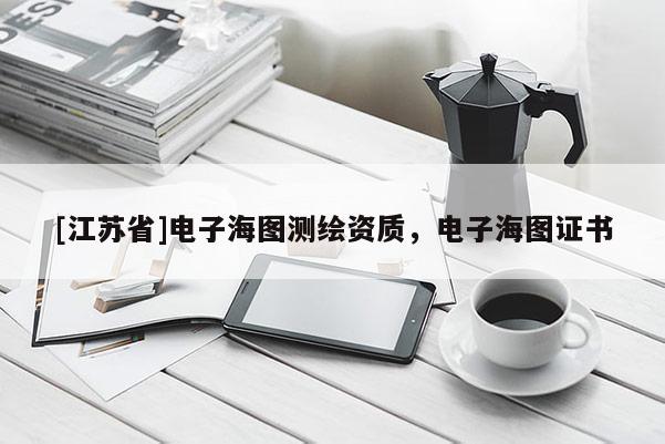 [江蘇省]電子海圖測繪資質，電子海圖證書