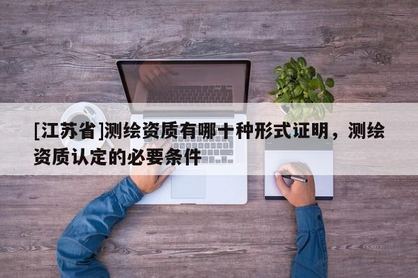 [江蘇省]測繪資質有哪十種形式證明，測繪資質認定的必要條件