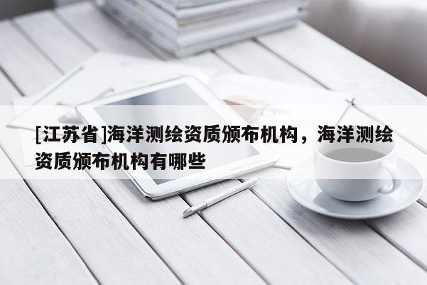 [江蘇省]海洋測繪資質頒布機構，海洋測繪資質頒布機構有哪些