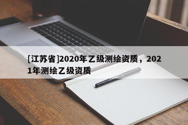 [江蘇省]2020年乙級測繪資質，2021年測繪乙級資質