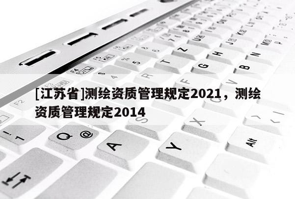 [江蘇省]測繪資質管理規定2021，測繪資質管理規定2014