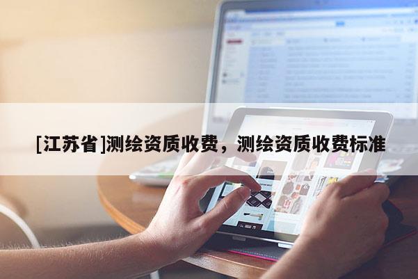 [江蘇省]測繪資質收費，測繪資質收費標準