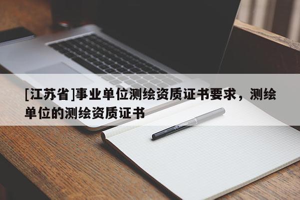 [江蘇省]事業(yè)單位測繪資質(zhì)證書要求，測繪單位的測繪資質(zhì)證書