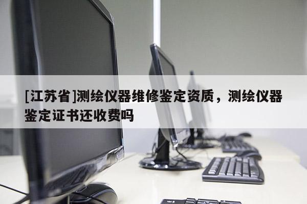 [江蘇省]測繪儀器維修鑒定資質，測繪儀器鑒定證書還收費嗎