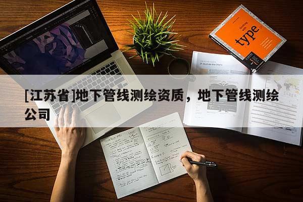 [江蘇省]地下管線測(cè)繪資質(zhì)，地下管線測(cè)繪公司