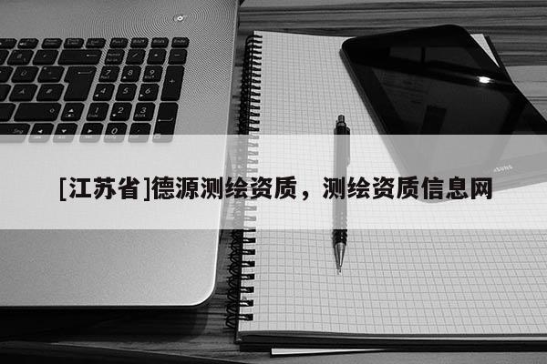 [江蘇省]德源測(cè)繪資質(zhì)，測(cè)繪資質(zhì)信息網(wǎng)
