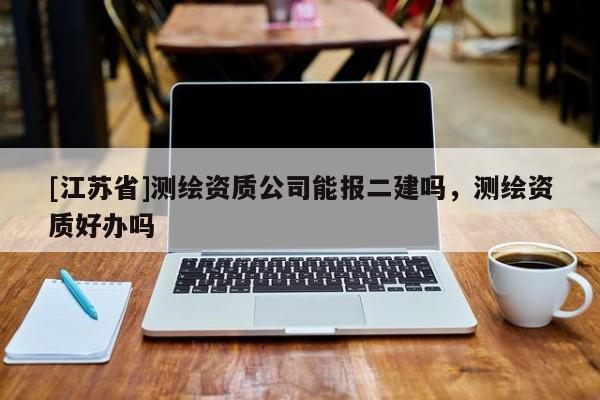 [江蘇省]測繪資質公司能報二建嗎，測繪資質好辦嗎