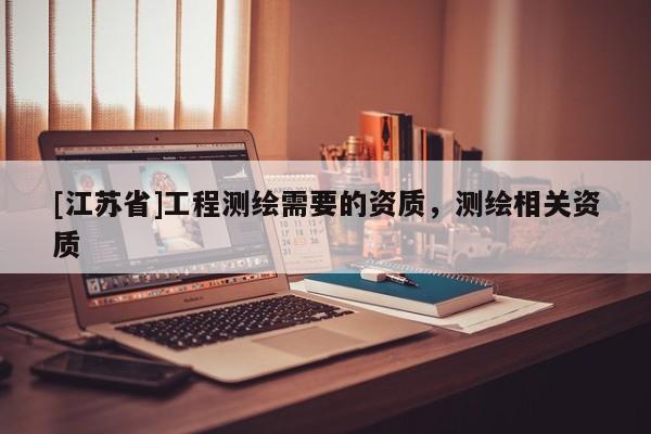 [江蘇省]工程測繪需要的資質，測繪相關資質