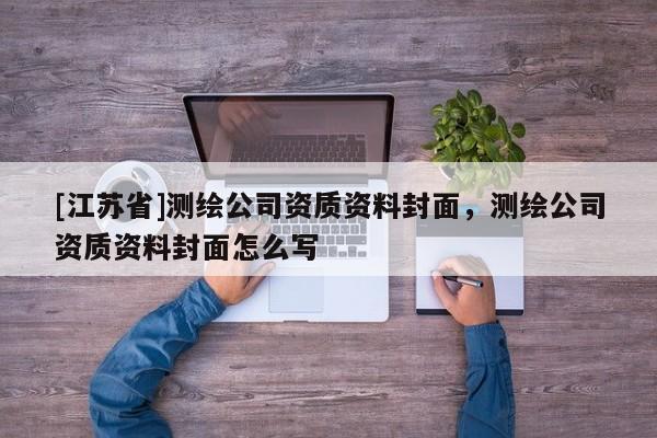 [江蘇省]測繪公司資質(zhì)資料封面，測繪公司資質(zhì)資料封面怎么寫