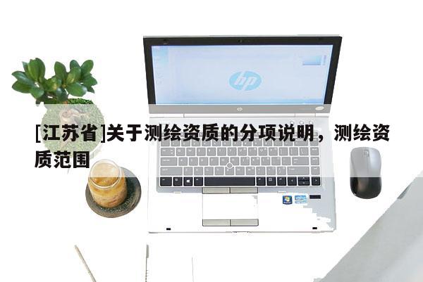 [江蘇省]關(guān)于測繪資質(zhì)的分項(xiàng)說明，測繪資質(zhì)范圍