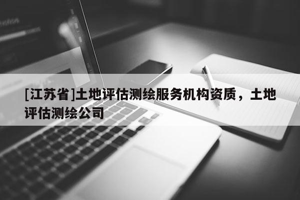 [江蘇省]土地評估測繪服務機構資質，土地評估測繪公司