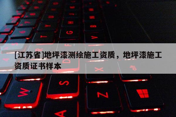[江蘇省]地坪漆測(cè)繪施工資質(zhì)，地坪漆施工資質(zhì)證書樣本