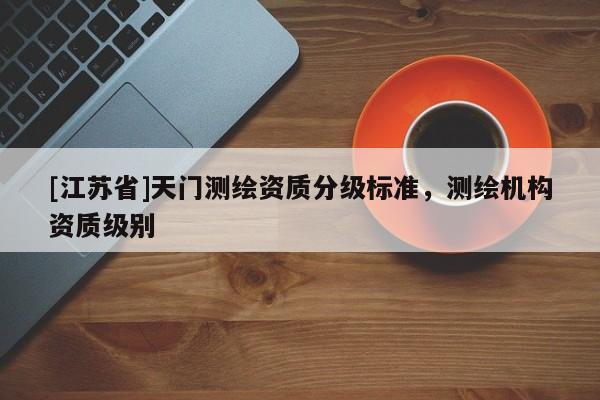 [江蘇省]天門測繪資質分級標準，測繪機構資質級別