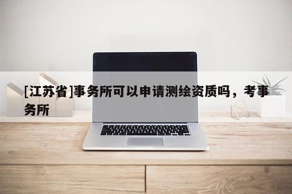 [江蘇省]事務(wù)所可以申請測繪資質(zhì)嗎，考事務(wù)所