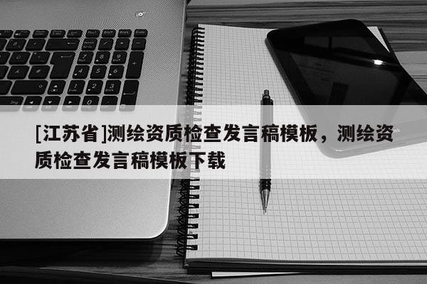 [江蘇省]測繪資質(zhì)檢查發(fā)言稿模板，測繪資質(zhì)檢查發(fā)言稿模板下載