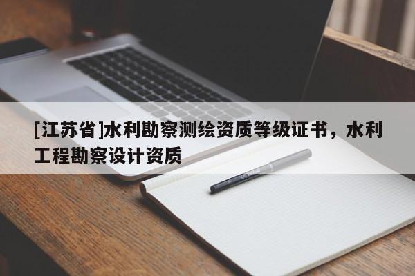 [江蘇省]水利勘察測(cè)繪資質(zhì)等級(jí)證書，水利工程勘察設(shè)計(jì)資質(zhì)