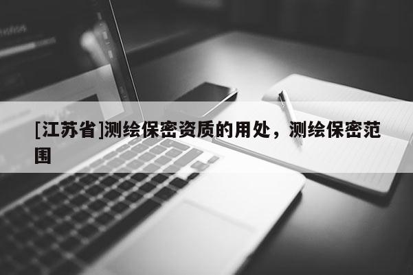 [江蘇省]測繪保密資質的用處，測繪保密范圍