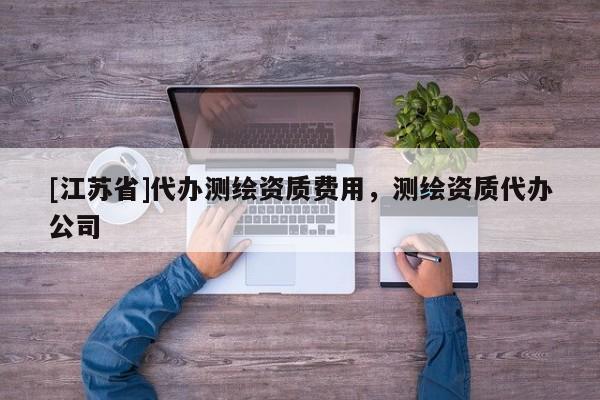 [江蘇省]代辦測繪資質費用，測繪資質代辦公司