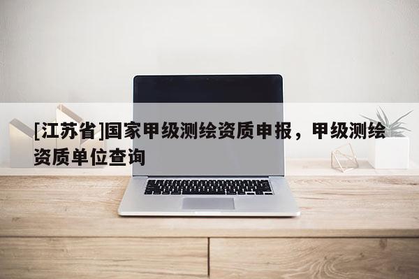 [江蘇省]國家甲級測繪資質申報，甲級測繪資質單位查詢