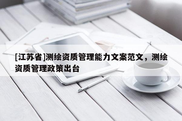 [江蘇省]測繪資質管理能力文案范文，測繪資質管理政策出臺