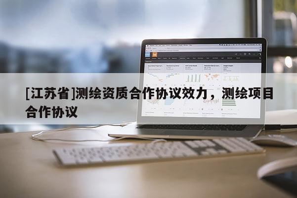 [江蘇省]測(cè)繪資質(zhì)合作協(xié)議效力，測(cè)繪項(xiàng)目合作協(xié)議