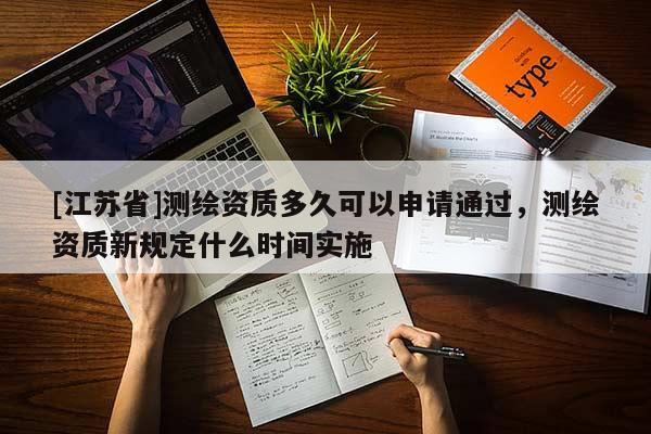 [江蘇省]測繪資質多久可以申請通過，測繪資質新規定什么時間實施