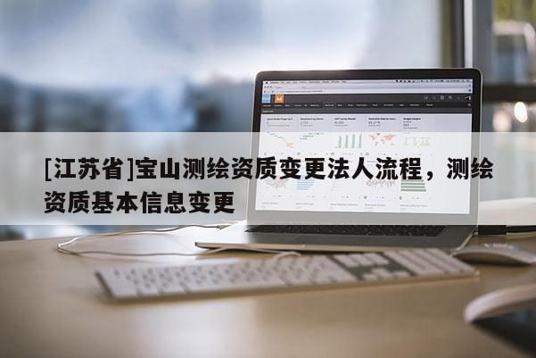 [江蘇省]寶山測繪資質變更法人流程，測繪資質基本信息變更