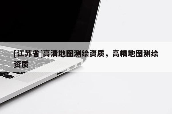 [江蘇省]高清地圖測繪資質，高精地圖測繪資質