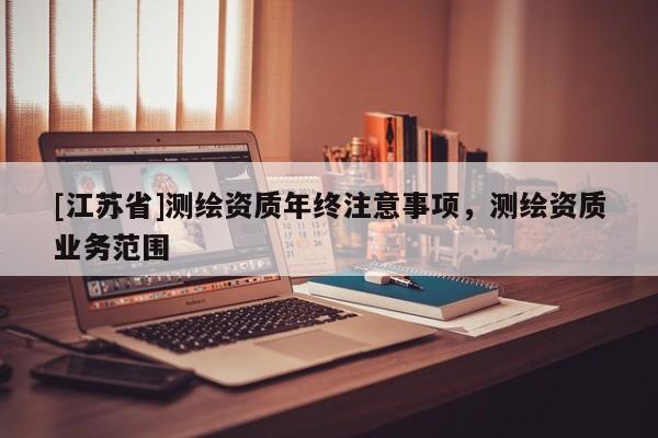[江蘇省]測繪資質年終注意事項，測繪資質業務范圍