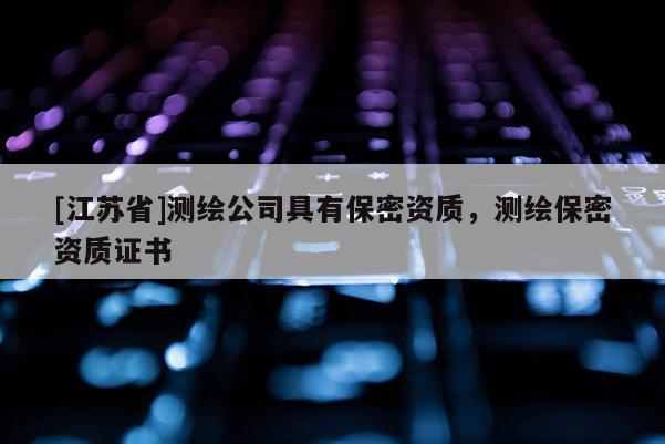 [江蘇省]測繪公司具有保密資質，測繪保密資質證書