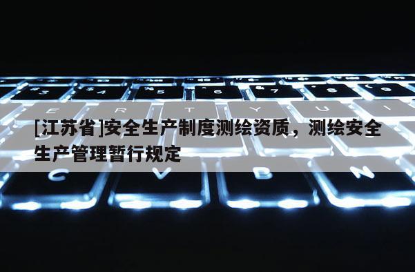 [江蘇省]安全生產(chǎn)制度測繪資質(zhì)，測繪安全生產(chǎn)管理暫行規(guī)定