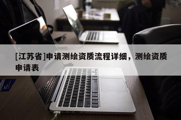 [江蘇省]申請測繪資質(zhì)流程詳細(xì)，測繪資質(zhì)申請表
