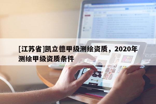 [江蘇省]凱立德甲級測繪資質，2020年測繪甲級資質條件