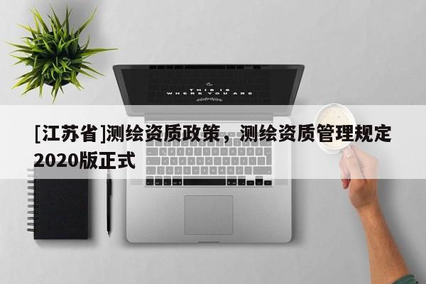 [江蘇省]測繪資質政策，測繪資質管理規定2020版正式