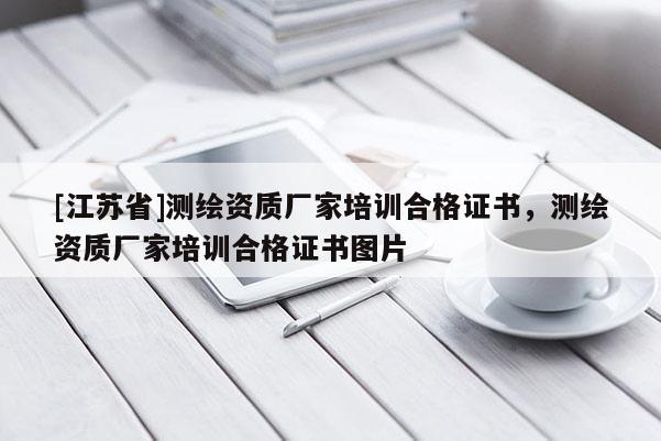 [江蘇省]測繪資質廠家培訓合格證書，測繪資質廠家培訓合格證書圖片