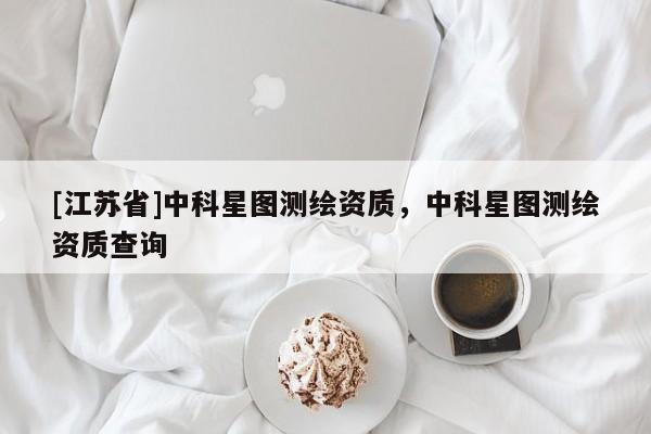 [江蘇省]中科星圖測繪資質，中科星圖測繪資質查詢